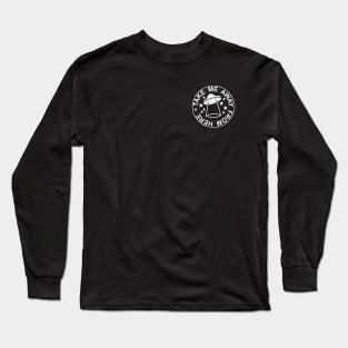 TAKE ME AWAY FROM HERE Long Sleeve T-Shirt